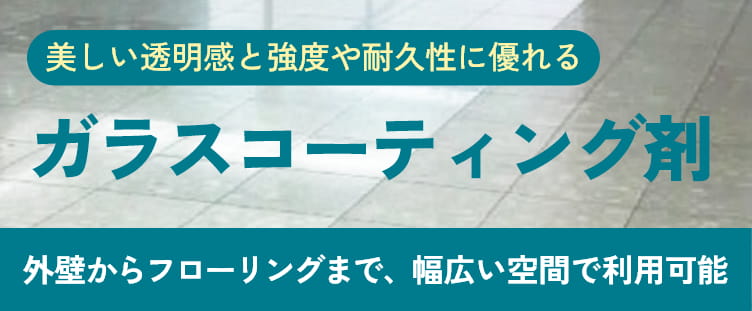 美しい透明感と強度や耐久性に優れる[ガラスコーティング剤]外壁からフローリングまで、幅広い空間で利用可能